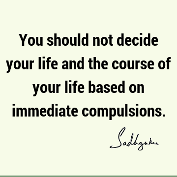 Short Quotes : Life, Compulsion Quote
