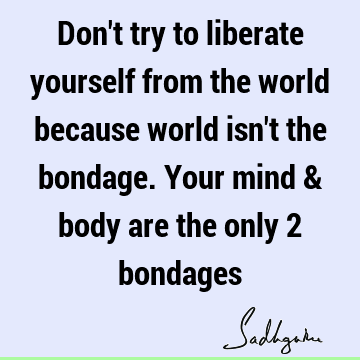 mind Quotes : liberation, body Quote