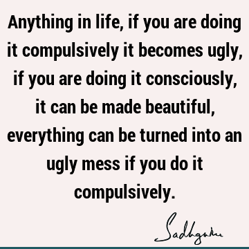 action Quotes : Life, Compulsion, awareness, consciousness Quote