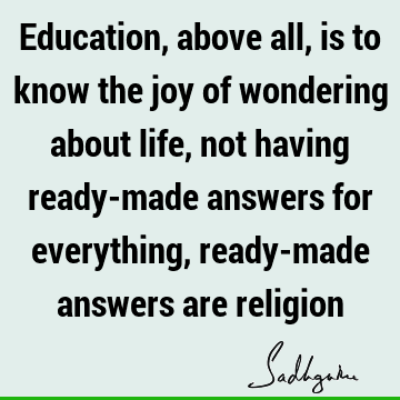 everything, ready-made answers are religion : Education, Life, joy Quote