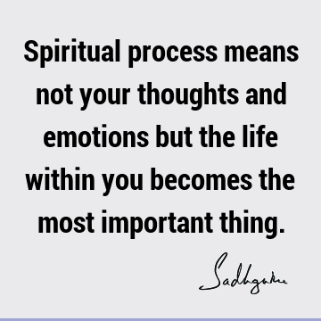 thought Quotes : Life, emotion, spirituality, spiritual process Quote