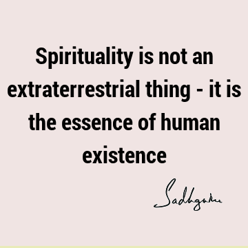 existence Quotes : being human, spirituality Quote