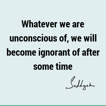 consciousness Quotes : Short, Time, ignorance Quote