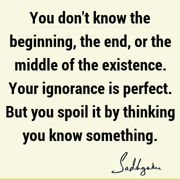 existence Quotes : ignorance Quote