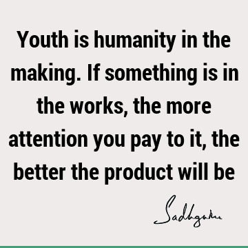  better the product will be : Youth, humanity, society, attention Quote