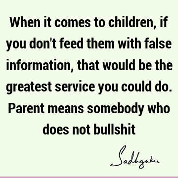  service you could do. Parent means somebody who does not bullshit : Education, Short, One liners, children Quote