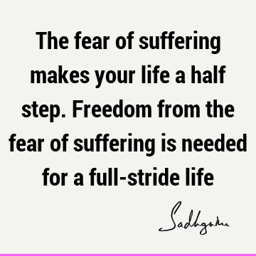 Fear Quotes : Freedom, suffering Quote