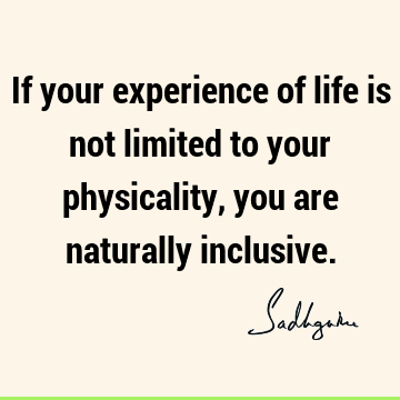 Truth Quotes : Life, Short, experience, inclusiveness Quote