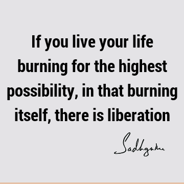 possibility Quotes : Life, liberation Quote