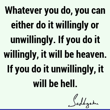 eaven. If you do it unwillingly, it will be hell. : willingness Quote