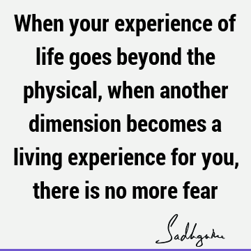 Fear Quotes : Life, experience, physicality Quote