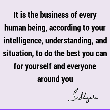 n, to do the best you can for yourself and everyone around you : Inspirational, Wisdom, compassion, humanity Quote