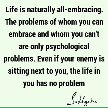 problems Quotes : Life, Wisdom, inclusiveness Quote