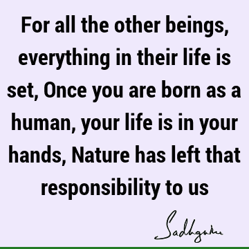 responsibility Quotes : Life, Nature, being human Quote