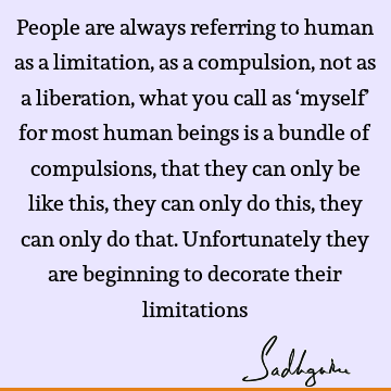 liberation Quotes : Short, being human, Compulsion, limitation Quote