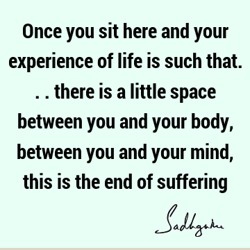 mind Quotes : Life, experience, suffering, body Quote