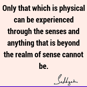 Truth Quotes : Philosophy, Short, experience, physicality Quote