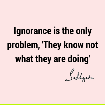 problems Quotes : ignorance Quote