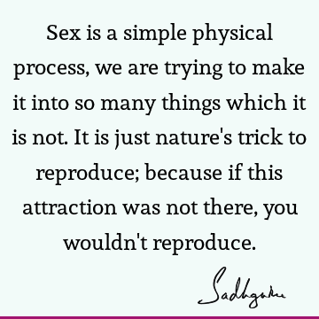 s just nature's trick to reproduce; because if this attraction was not there, you wouldn't reproduce. : Nature, sexuality, physicality Quote