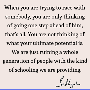 t's all. You are not thinking of what your ultimate potential is. We are just ruining a whole generation of people with the kind of schooling we are providing. : children Quote