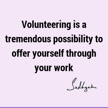 Volunteering is a tremendous possibility to offer yourself through your work
