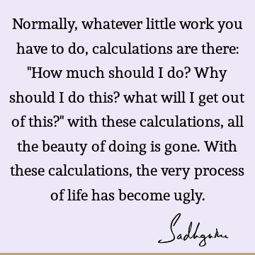 Normally, whatever little work you have to do, calculations are there: 