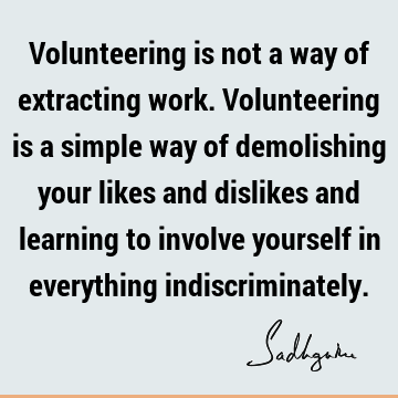 Volunteering is not a way of extracting work. Volunteering is a simple way of demolishing your likes