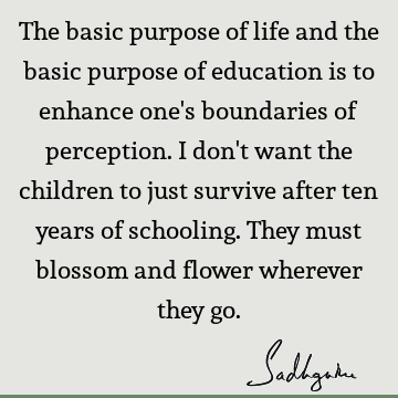 The basic purpose of life and the basic purpose of education is to enhance one's boundaries of perce
