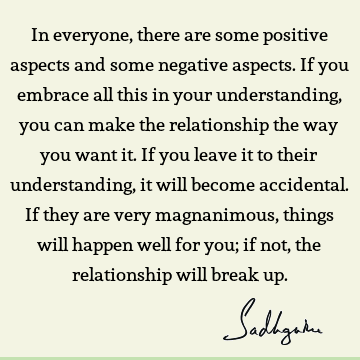 In everyone, there are some positive aspects and some negative aspects. If you embrace all this in y