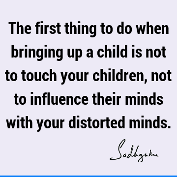 The first thing to do when bringing up a child is not to touch your children, not to influence their