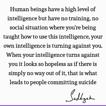 Human beings have a high level of intelligence but have no training, no social situation where you'r