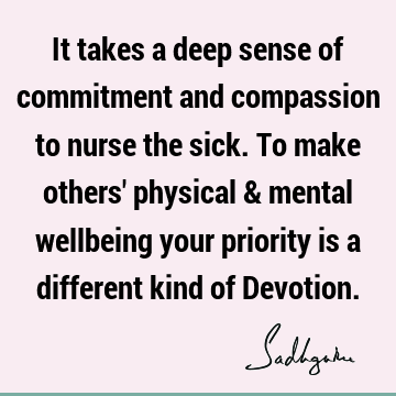 It takes a deep sense of commitment and compassion to nurse the sick. To make others' physical & men