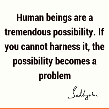 problems Quotes : being human, possibility Quote
