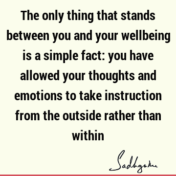 The only thing that stands between you and your wellbeing is a simple fact: you have allowed your th