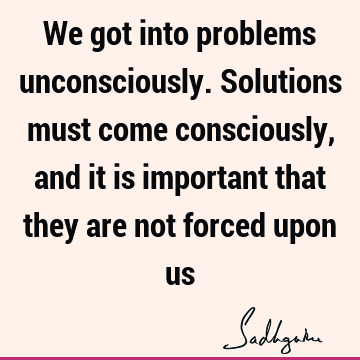 Wisdom Quotes : solution, spirituality, consciousness Quote
