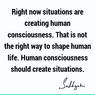 being human Quotes : Life, consciousness Quote